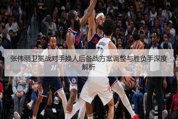张伟丽卫冕战对手换人后备战方案调整与胜负手深度解析